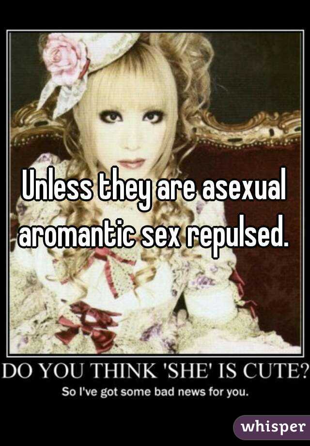 Unless they are asexual aromantic sex repulsed. 