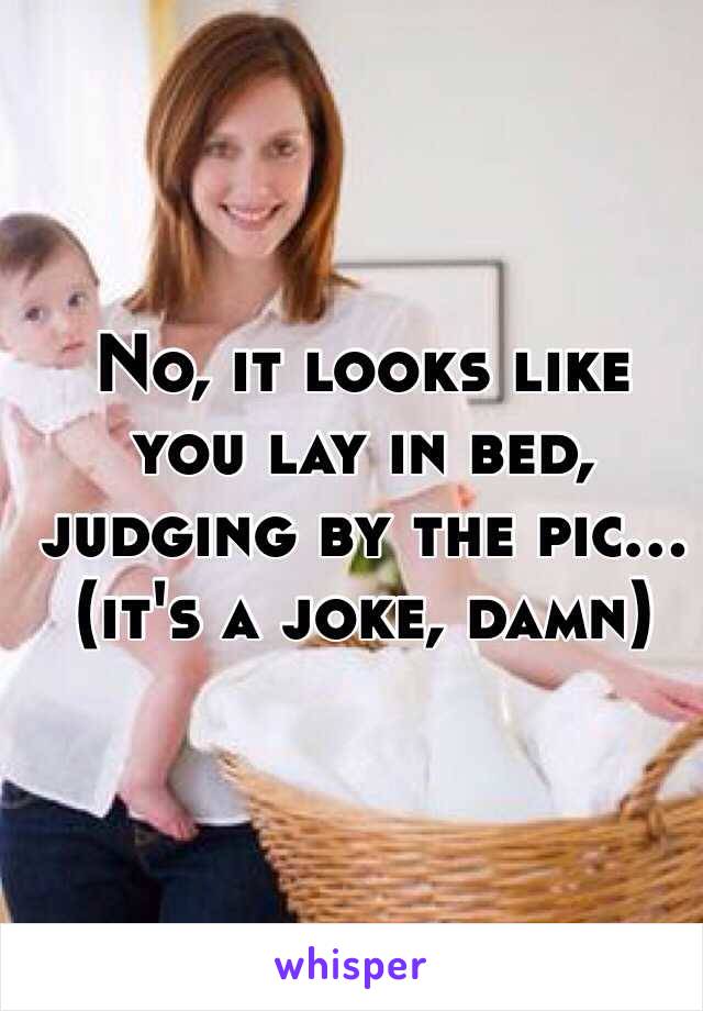 No, it looks like you lay in bed, judging by the pic... (it's a joke, damn)