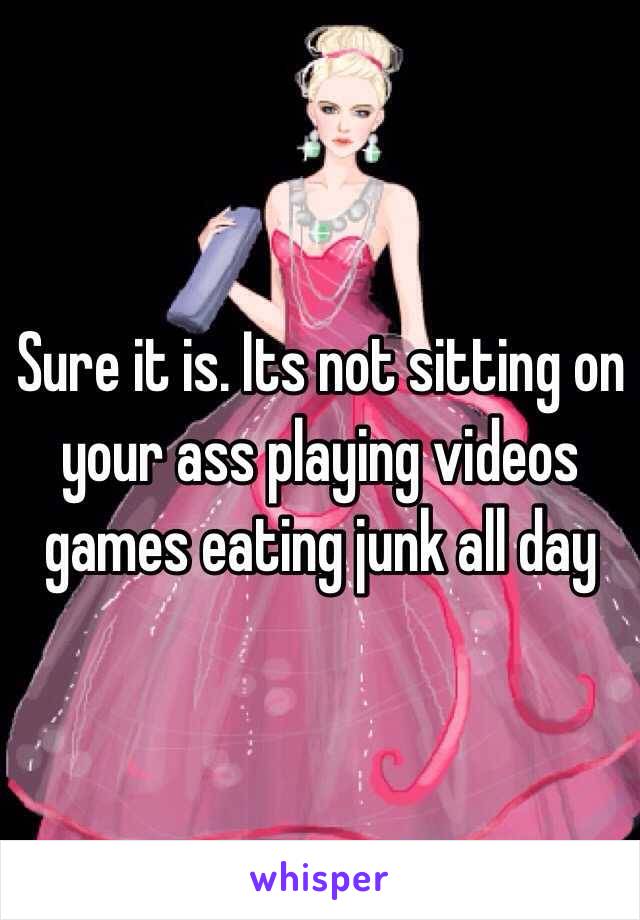 Sure it is. Its not sitting on your ass playing videos games eating junk all day 