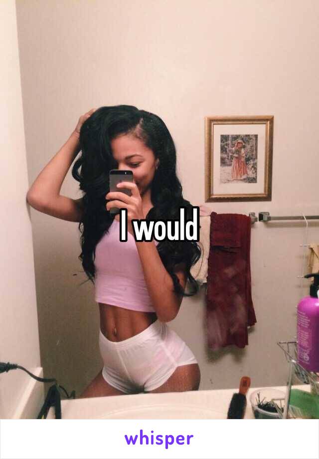 I would 