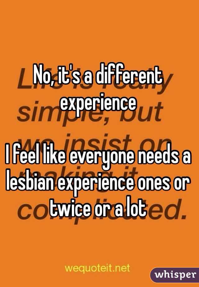 No, it's a different experience 

I feel like everyone needs a lesbian experience ones or twice or a lot