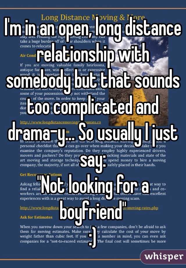 I'm in an open, long distance relationship with somebody but that sounds too complicated and drama-y... So usually I just say:
 "Not looking for a boyfriend"
:)