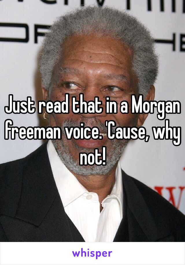 Just read that in a Morgan freeman voice. 'Cause, why not!