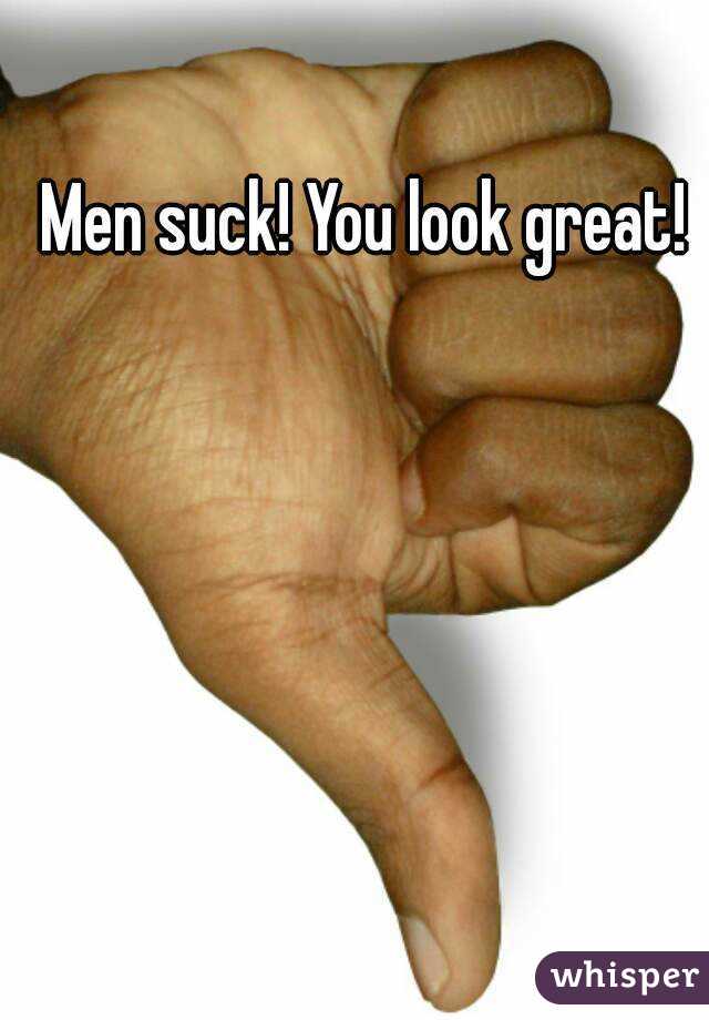 Men suck! You look great! 