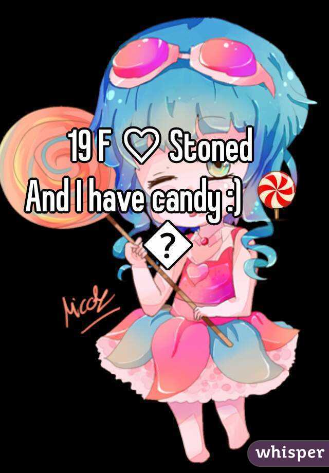 19 F ♡ Stoned 
And I have candy :) 🍭 🍬
