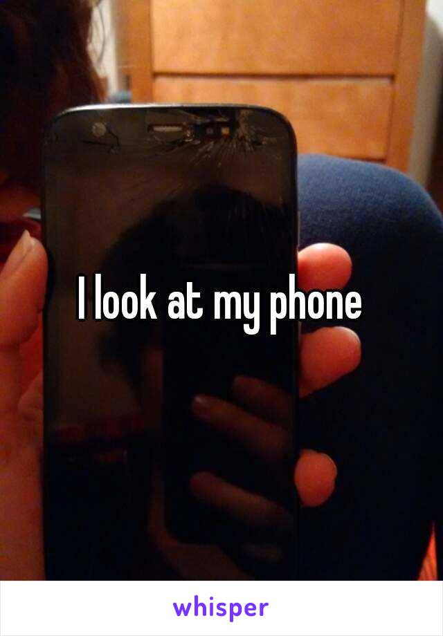I look at my phone