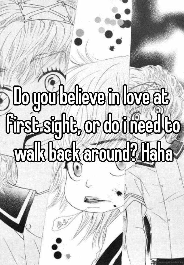 do-you-believe-in-love-at-first-sight-or-do-i-need-to-walk-back-around