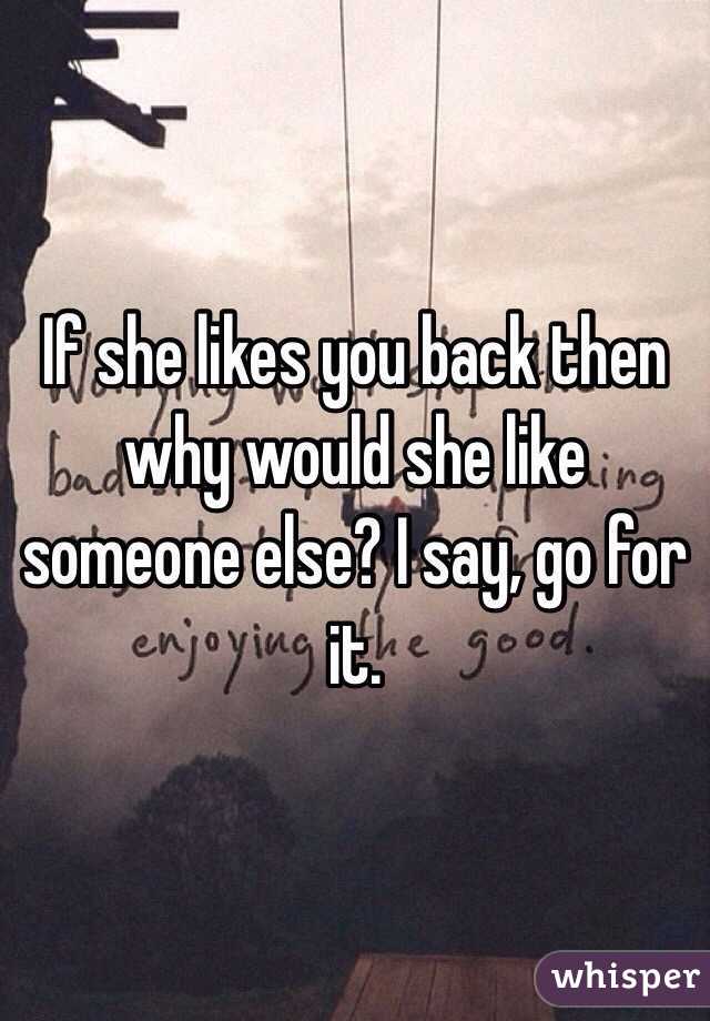 If she likes you back then why would she like someone else? I say, go for it.