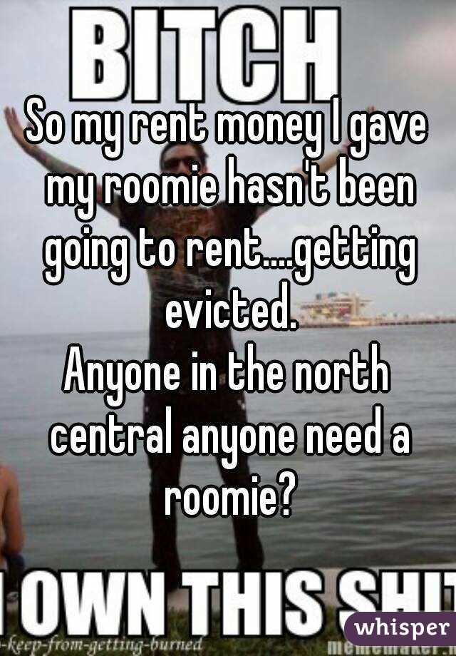 So my rent money I gave my roomie hasn't been going to rent....getting evicted.
Anyone in the north central anyone need a roomie?