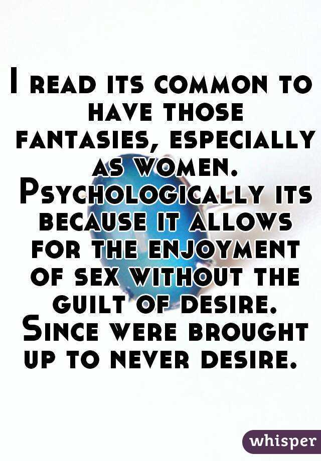 I read its common to have those fantasies, especially as women. Psychologically its because it allows for the enjoyment of sex without the guilt of desire. Since were brought up to never desire. 