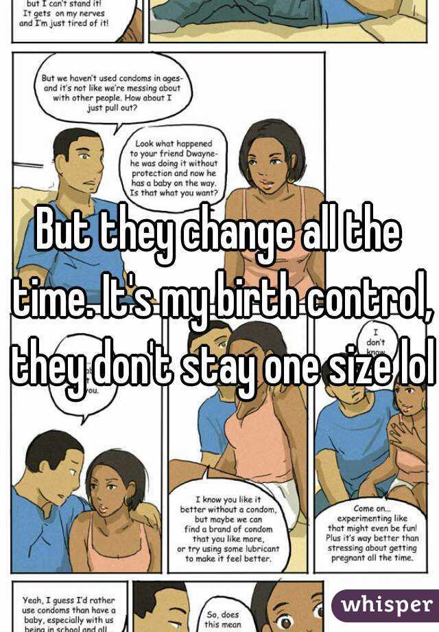 But they change all the time. It's my birth control, they don't stay one size lol