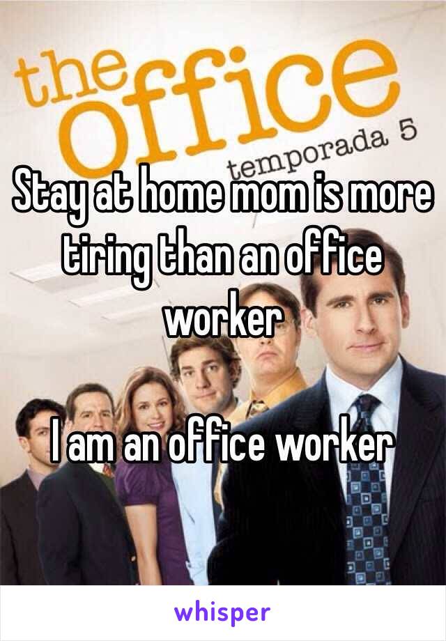 Stay at home mom is more tiring than an office worker 

I am an office worker 