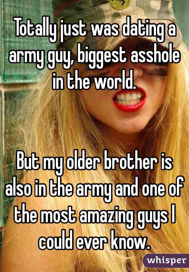 Totally just was dating a army guy, biggest asshole in the world.


But my older brother is also in the army and one of the most amazing guys I could ever know.