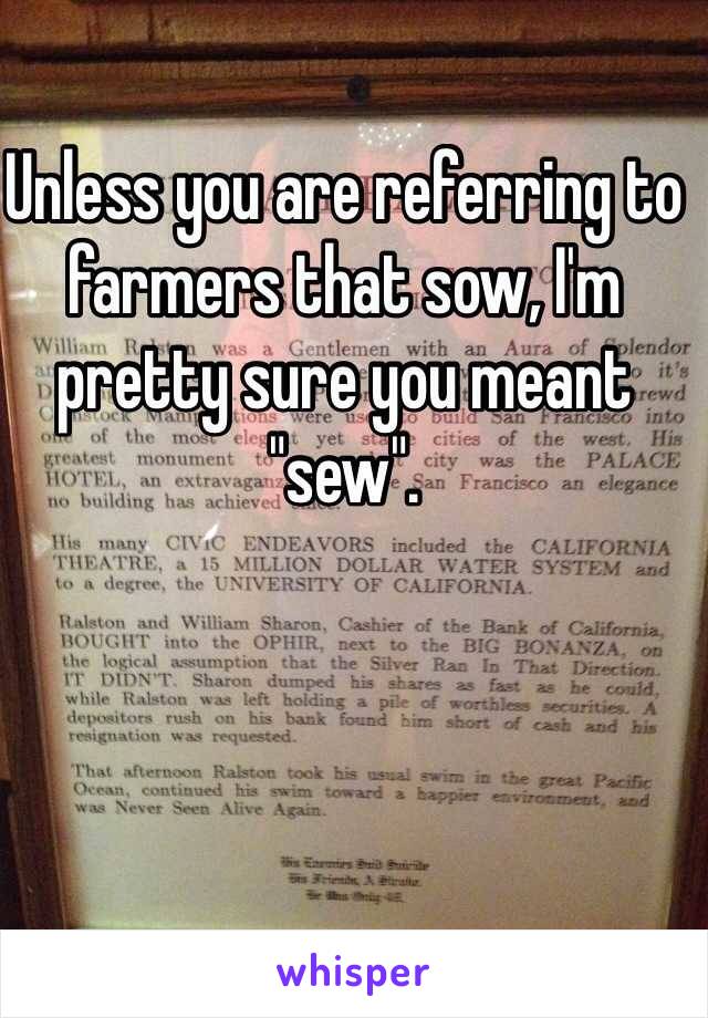 Unless you are referring to farmers that sow, I'm pretty sure you meant "sew".