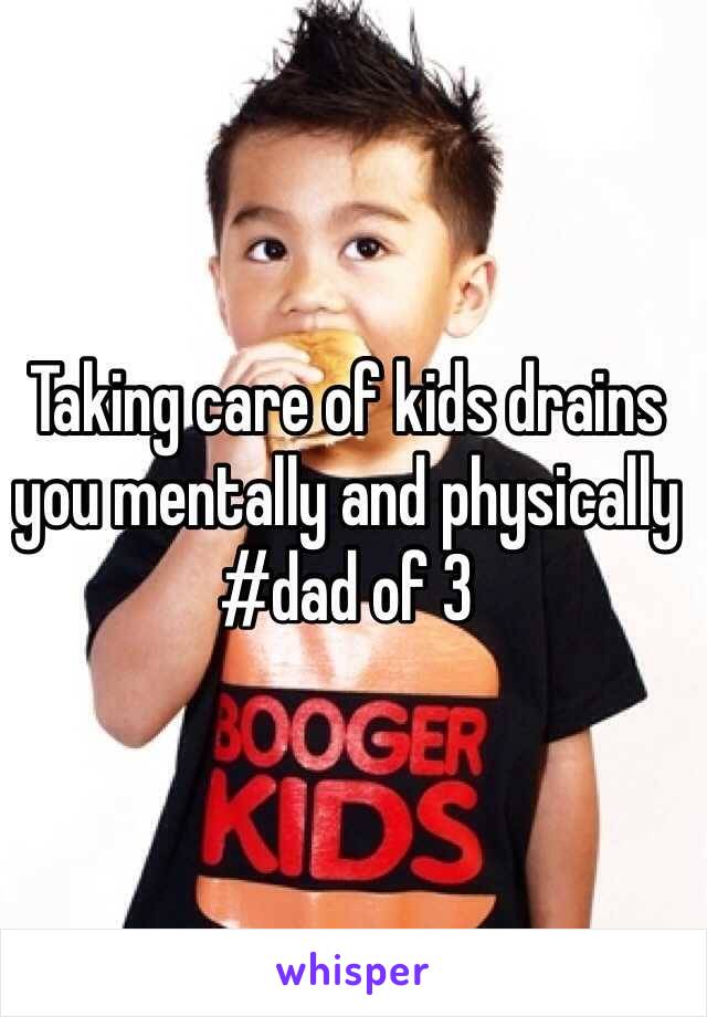 Taking care of kids drains you mentally and physically #dad of 3  