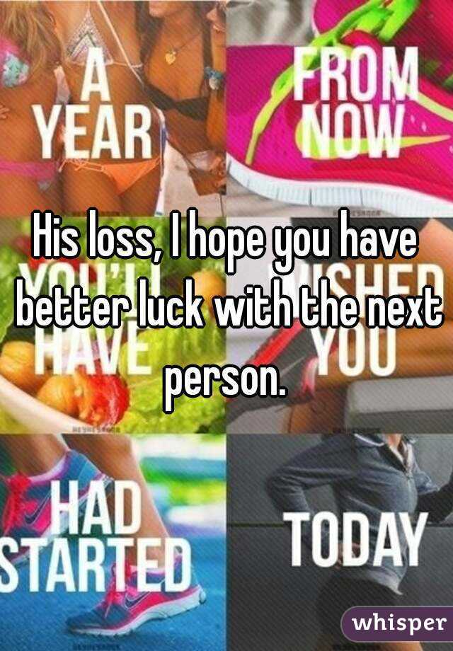 His loss, I hope you have better luck with the next person. 