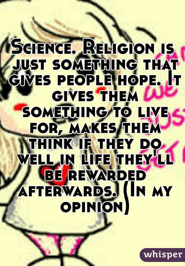 Science. Religion is just something that gives people hope. It gives them something to live for, makes them think if they do well in life they'll be rewarded afterwards. (In my opinion)