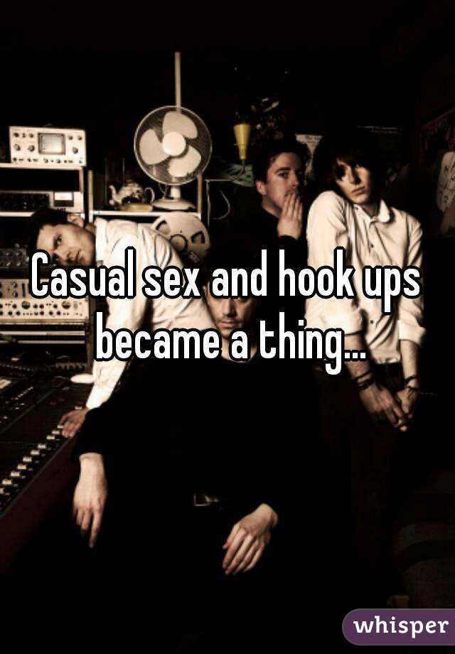 Casual sex and hook ups became a thing...