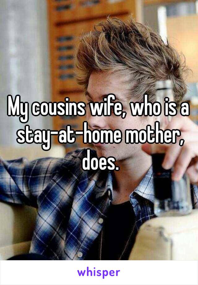 My cousins wife, who is a stay-at-home mother, does.