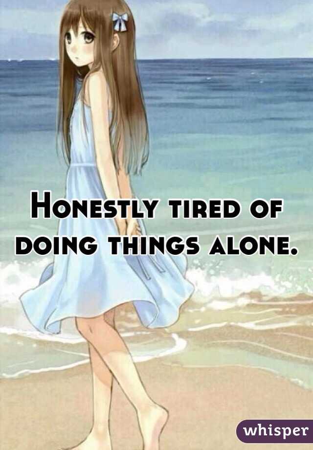 Honestly tired of doing things alone.
