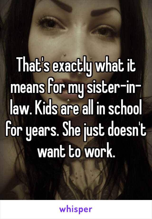 That's exactly what it means for my sister-in-law. Kids are all in school for years. She just doesn't want to work.