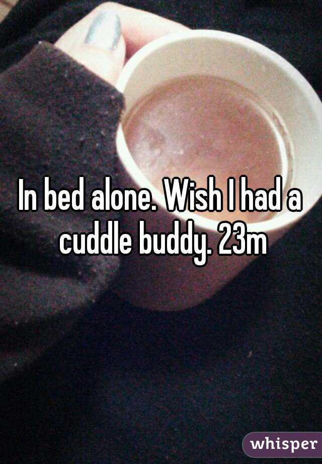 In bed alone. Wish I had a cuddle buddy. 23m