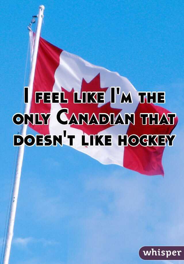 I feel like I'm the only Canadian that doesn't like hockey

