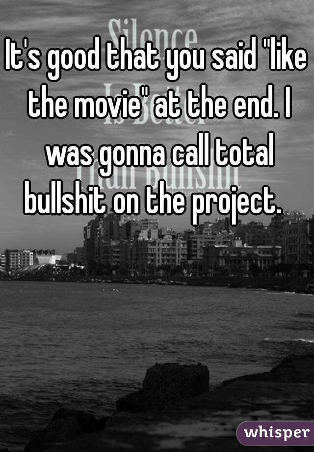 It's good that you said "like the movie" at the end. I was gonna call total bullshit on the project.  