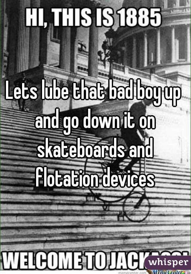 Lets lube that bad boy up and go down it on skateboards and flotation devices