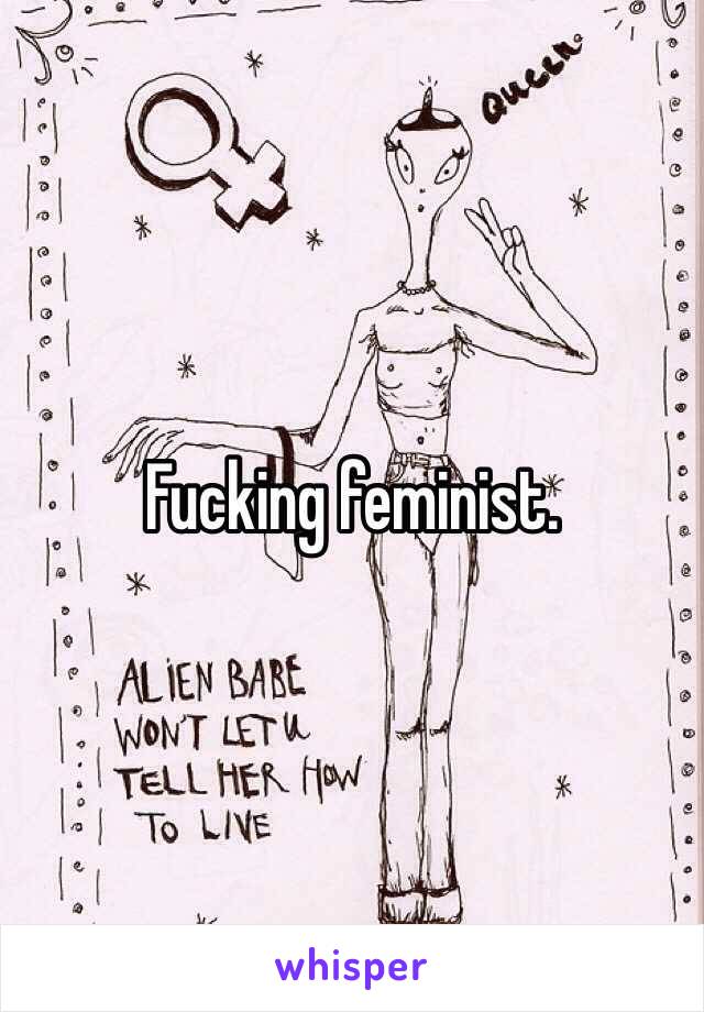 Fucking feminist. 
