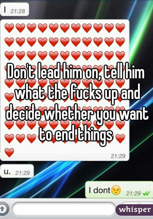 Don't lead him on, tell him what the fucks up and decide whether you want to end things 