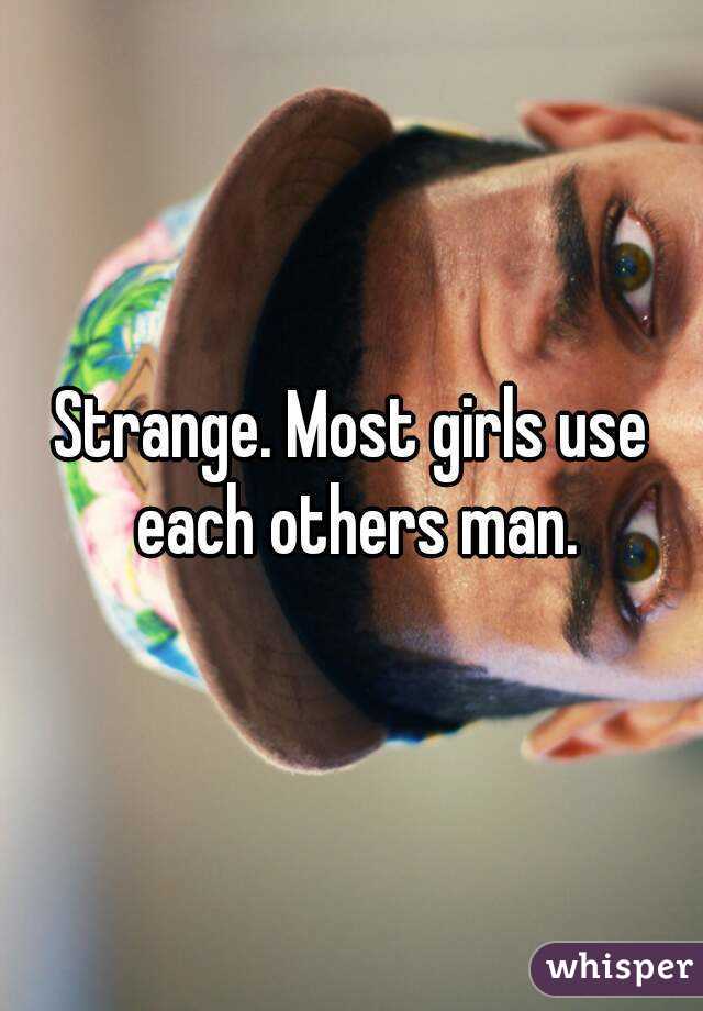 Strange. Most girls use each others man.