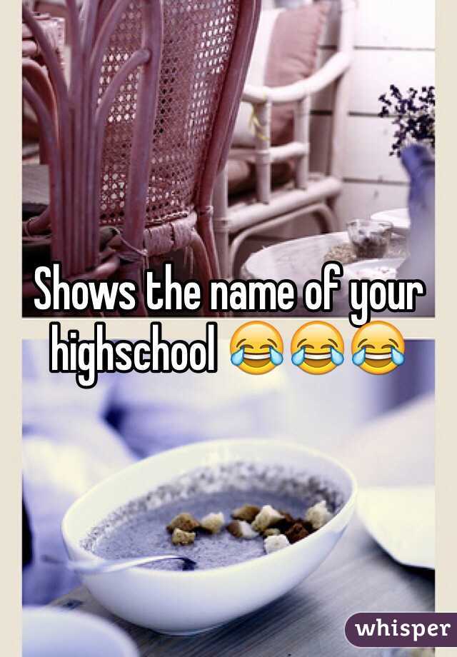 Shows the name of your highschool 😂😂😂