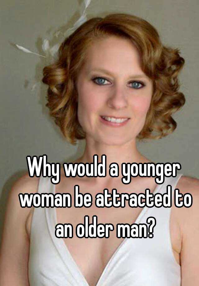 why-would-a-younger-woman-be-attracted-to-an-older-man