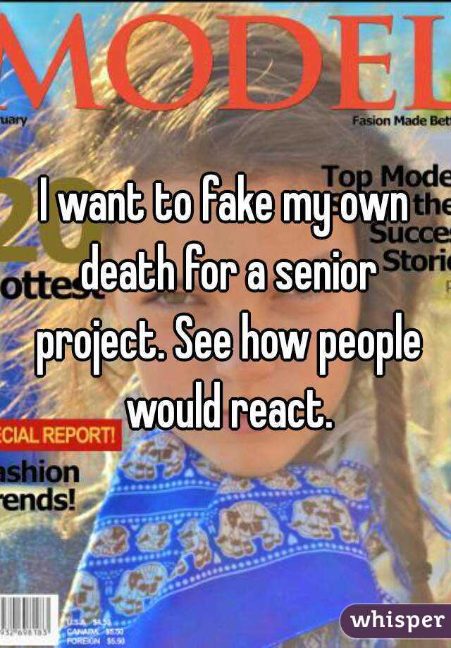 I want to fake my own death for a senior project. See how people would react.