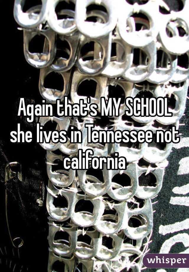 Again that's MY SCHOOL she lives in Tennessee not california 