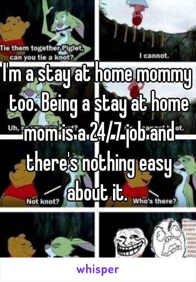 I'm a stay at home mommy too. Being a stay at home mom is a 24/7 job and there's nothing easy about it. 