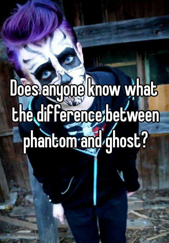 does-anyone-know-what-the-difference-between-phantom-and-ghost