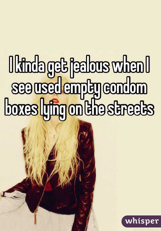 I kinda get jealous when I see used empty condom boxes lying on the streets