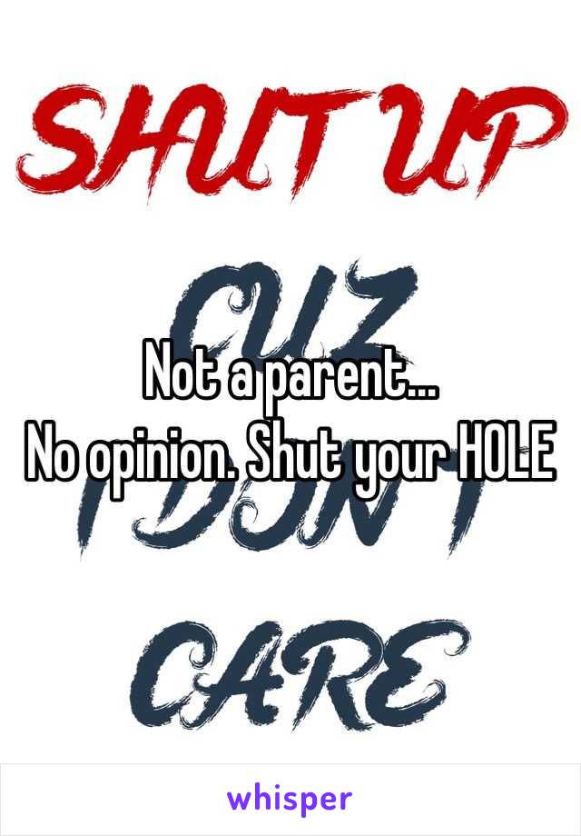 Not a parent...
No opinion. Shut your HOLE