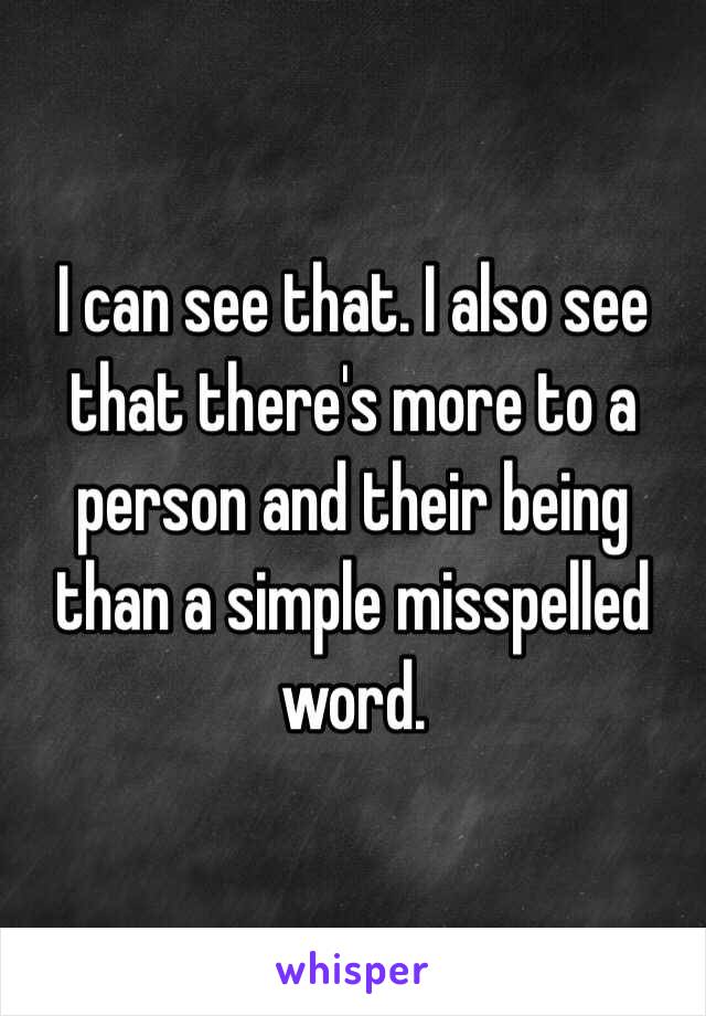 I can see that. I also see that there's more to a person and their being than a simple misspelled word. 