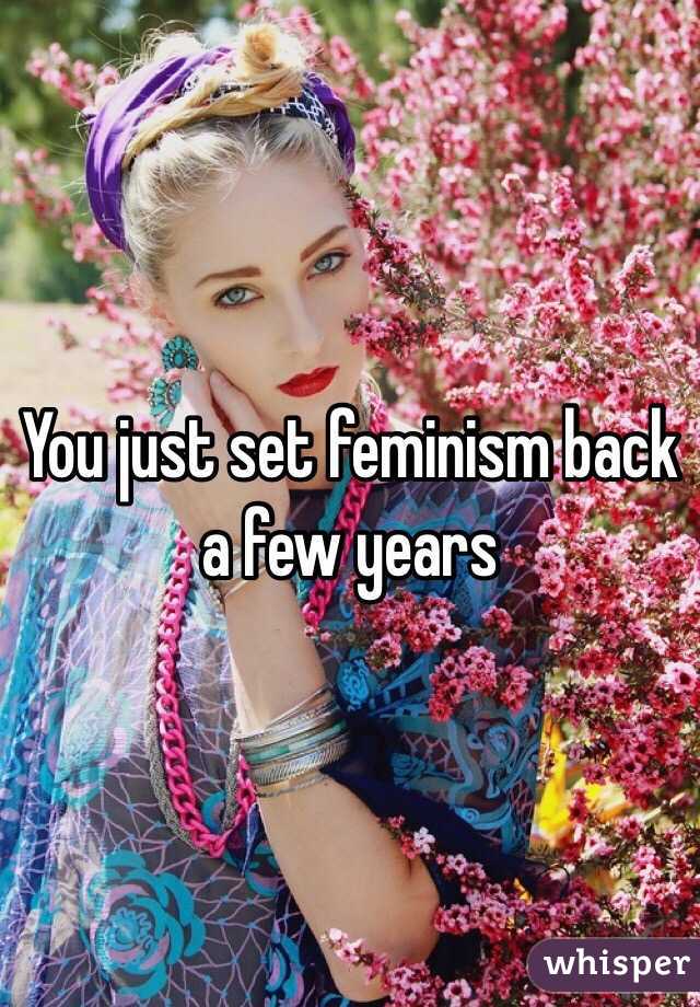 You just set feminism back a few years 