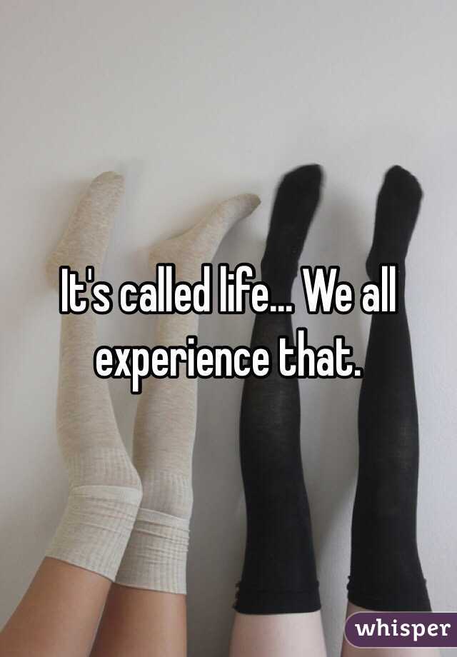 It's called life... We all experience that.