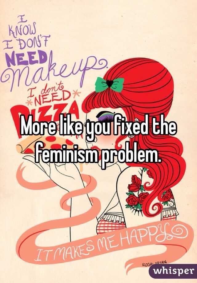 More like you fixed the feminism problem.