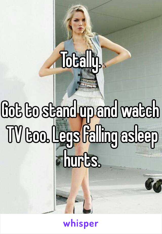 Totally.

Got to stand up and watch TV too. Legs falling asleep hurts.