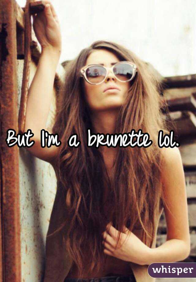 But I'm a brunette lol. 