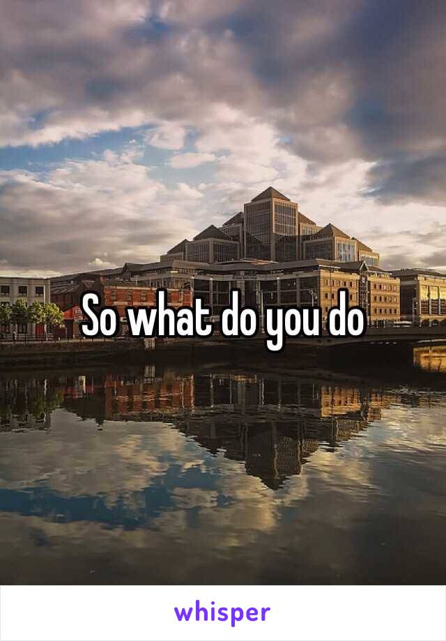 So what do you do