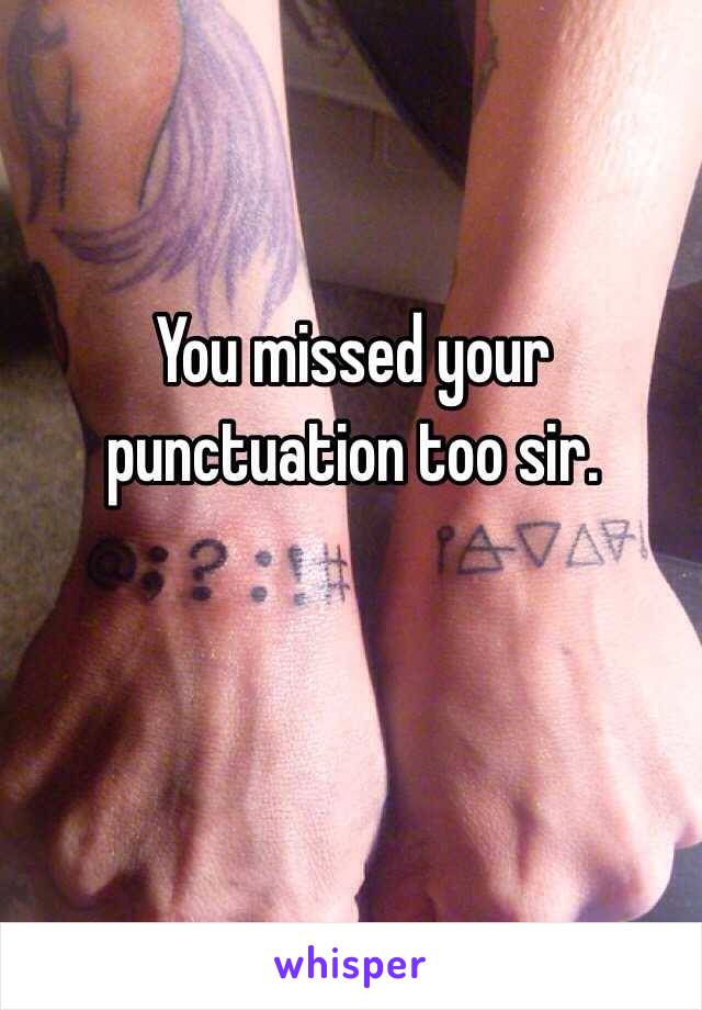 You missed your punctuation too sir.