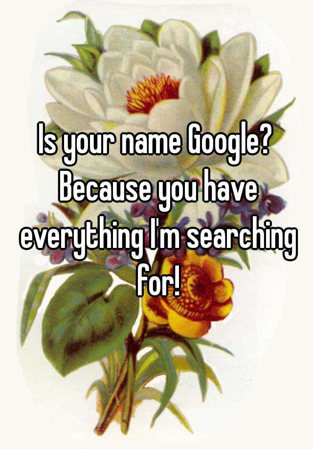 is-your-name-google-because-you-have-everything-i-m-searching-for