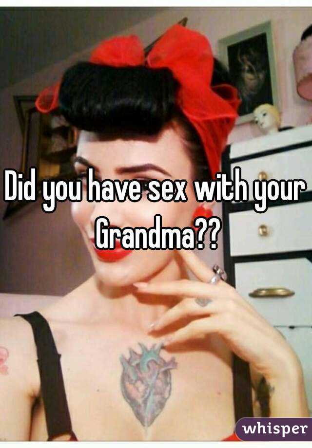Did you have sex with your Grandma??
